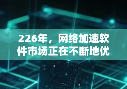 226年,网络加速软件市场正在不断地优化和更新,以满足用户对高效、安全、稳定的网络连接需求。以下是226年最新网络加速软件的推荐,涵盖高速、稳定、安全和智能型几种类型 226年,网络加速软件市场正在不断地优化和更新,以满足用户对高效、安全、稳定的网络连接需求。以下是226年最新网络加速软件的推荐,涵盖高速、稳定、安全和智能型几种类型