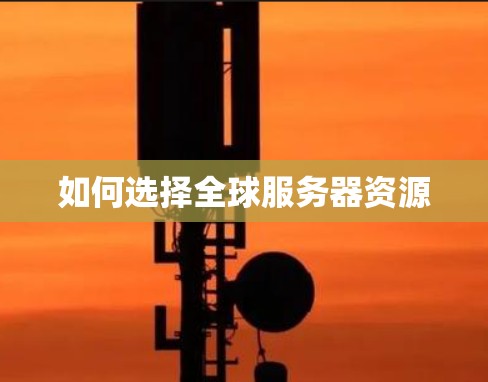 如何选择全球服务器资源 如何选择全球服务器资源