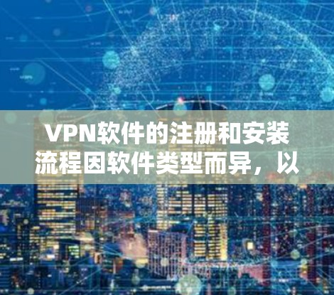 VPN软件的注册和安装流程因软件类型而异，以下是一些常见的步骤和流程，适用于多种 VPN 软件