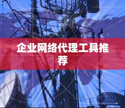 企业网络代理工具推荐