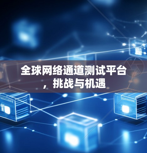 全球网络通道测试平台，挑战与机遇