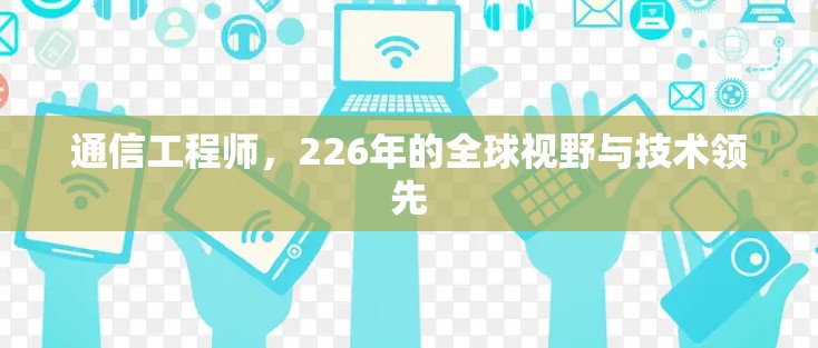 通信工程师，226年的全球视野与技术领先
