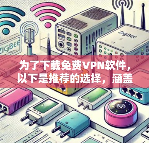 为了下载免费VPN软件，以下是推荐的选择，涵盖iOS、Android和PC端