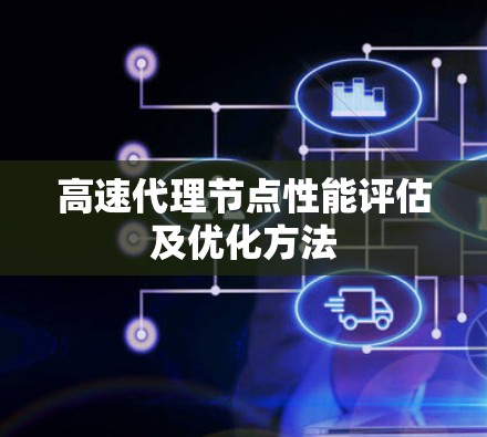 高速代理节点性能评估及优化方法