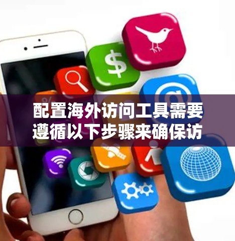 配置海外访问工具需要遵循以下步骤来确保访问权限和路径的安全性。以下是一个详细的教程，帮助您顺利完成配置