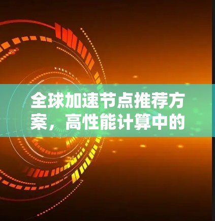全球加速节点推荐方案，高性能计算中的创新解决方案