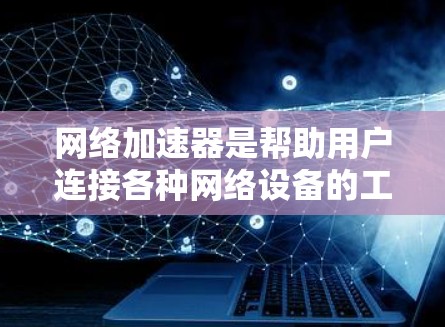 网络加速器是帮助用户连接各种网络设备的工具,优化连接可以提升网络体验。以下是对网络加速器连接优化的详细步骤和注意事项 网络加速器是帮助用户连接各种网络设备的工具,优化连接可以提升网络体验。以下是对网络加速器连接优化的详细步骤和注意事项