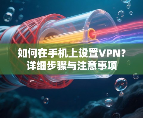 如何在手机上设置VPN？详细步骤与注意事项
