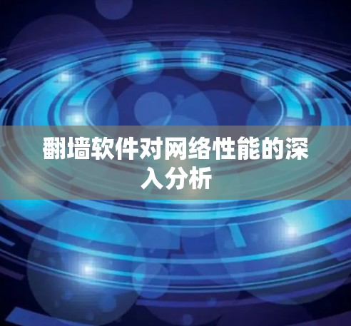 翻墙软件对网络性能的深入分析