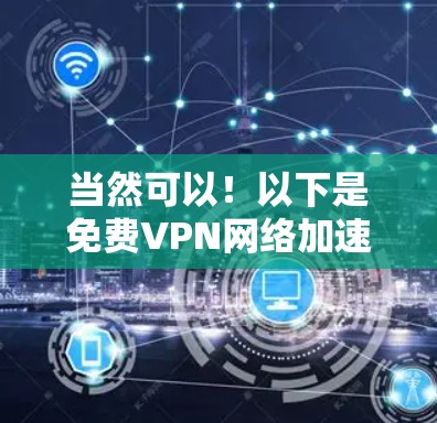 当然可以！以下是免费VPN网络加速的体验版工具推荐，这些工具帮助您快速使用VPN和加速网络
