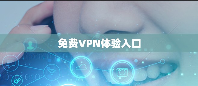 免费VPN体验入口 免费VPN体验入口