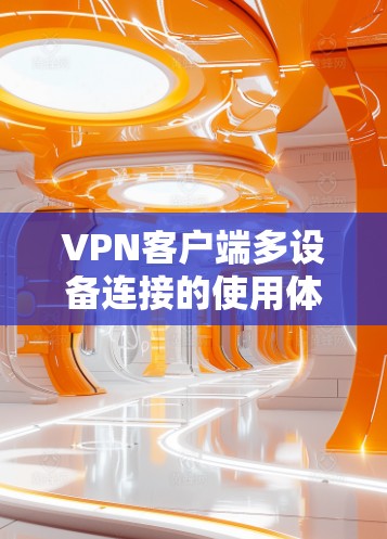 VPN客户端多设备连接的使用体验可以从以下几个方面进行分析