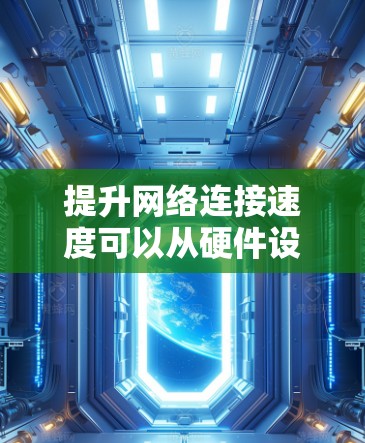 提升网络连接速度可以从硬件设备、网络端设置、网络拓扑、网络协议、网络状态和管理等多个方面入手，具体方法如下