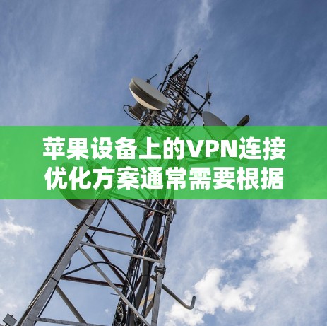 苹果设备上的VPN连接优化方案通常需要根据具体需求和设备情况来制定。以下是一些常见的优化步骤和方法