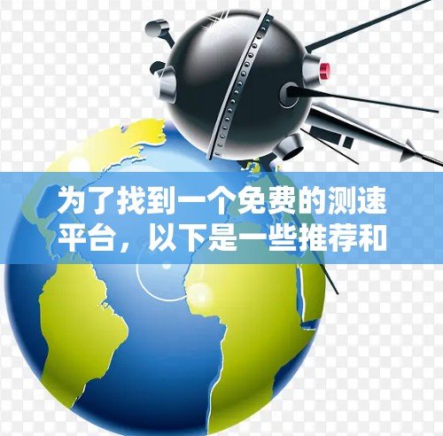 为了找到一个免费的测速平台,以下是一些推荐和建议 为了找到一个免费的测速平台,以下是一些推荐和建议