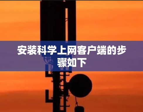 安装科学上网客户端的步骤如下 安装科学上网客户端的步骤如下