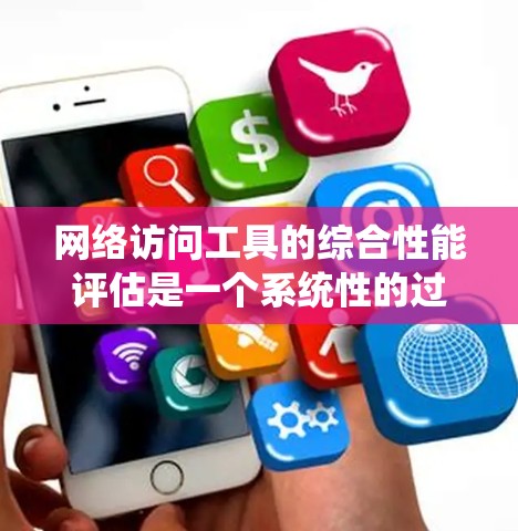 网络访问工具的综合性能评估是一个系统性的过程，旨在确保其在不同负载和环境中表现稳定。以下是详细的步骤和方法