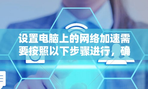 设置电脑上的网络加速需要按照以下步骤进行，确保过程顺利并达到预期效果