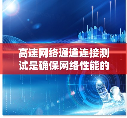 高速网络通道连接测试是确保网络性能的关键步骤，涉及多个方面，包括端到端测试、带宽测试、QoS测试、流量测量和测试设备选择。以下是对这一过程的详细总结