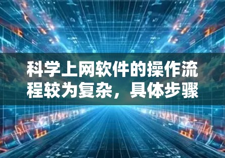 科学上网软件的操作流程较为复杂，具体步骤如下