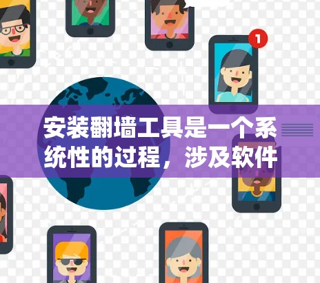 安装翻墙工具是一个系统性的过程，涉及软件安装、配置文件的准备和配置。以下是分步指南，帮助您顺利安装翻墙工具