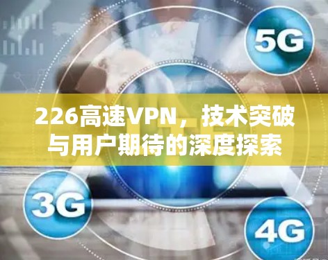 226高速VPN，技术突破与用户期待的深度探索