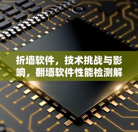 折墙软件，技术挑战与影响，翻墙软件性能检测解决方案