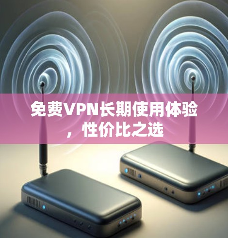 免费VPN长期使用体验，性价比之选