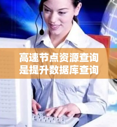 高速节点资源查询是提升数据库查询效率的关键技术,涉及多种优化方法。以下是对高速查询方法的详细分析 高速节点资源查询是提升数据库查询效率的关键技术,涉及多种优化方法。以下是对高速查询方法的详细分析