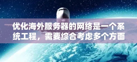 优化海外服务器的网络是一个系统工程，需要综合考虑多个方面。以下是一个结构化的优化步骤指南