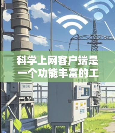 科学上网客户端是一个功能丰富的工具，适合进行科学计算、数据分析和图形绘制等任务。以下是一些具体的使用指南和步骤说明