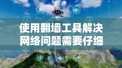 使用翻墙工具解决网络问题需要仔细配置，确保所有必要的设置正确。以下是一个清晰的步骤指南，帮助您顺利完成