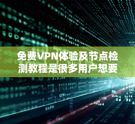 免费VPN体验及节点检测教程是很多用户想要掌握的技能，以下是分步骤的指南