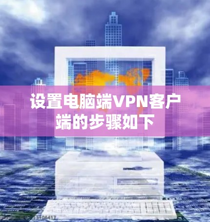 设置电脑端VPN客户端的步骤如下