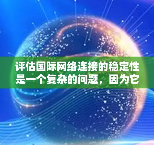 评估国际网络连接的稳定性是一个复杂的问题,因为它涉及到多个因素和复杂的网络环境。以下是一些常用的评估方法和关键指标,可以帮助你评估国际网络连接的稳定性 评估国际网络连接的稳定性是一个复杂的问题,因为它涉及到多个因素和复杂的网络环境。以下是一些常用的评估方法和关键指标,可以帮助你评估国际网络连接的稳定性