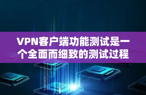 VPN客户端功能测试是一个全面而细致的测试过程，旨在确保客户端能够满足用户的基本需求和高级功能需求。以下是详细的功能测试框架