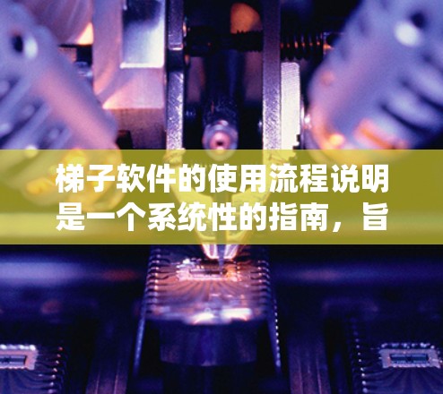 梯子软件的使用流程说明是一个系统性的指南，旨在帮助用户高效地管理项目和文件夹。以下是对梯子软件使用流程的分步说明，涵盖从初始化到日志管理的关键步骤