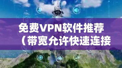 免费VPN软件推荐（带宽允许快速连接）