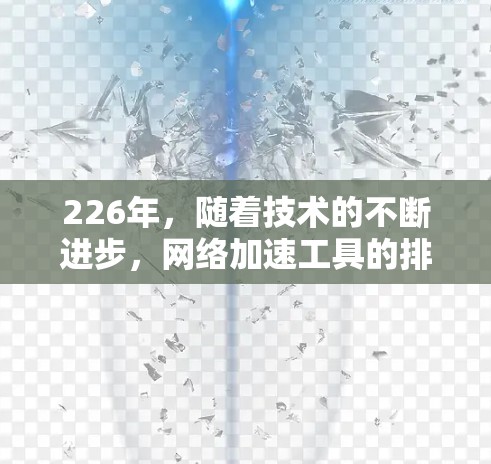 226年，随着技术的不断进步，网络加速工具的排行榜可能会更加多元化和专业。以下是226年网络加速工具排行榜的预测情况和推荐理由