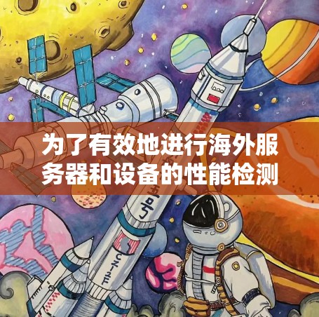 为了有效地进行海外服务器和设备的性能检测，以下是一个综合性的解决方案，涵盖服务器、容器、设备以及设备等方面