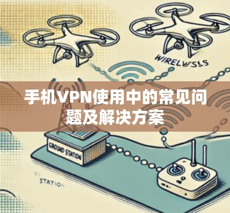 手机VPN使用中的常见问题及解决方案