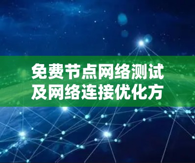 免费节点网络测试及网络连接优化方案
