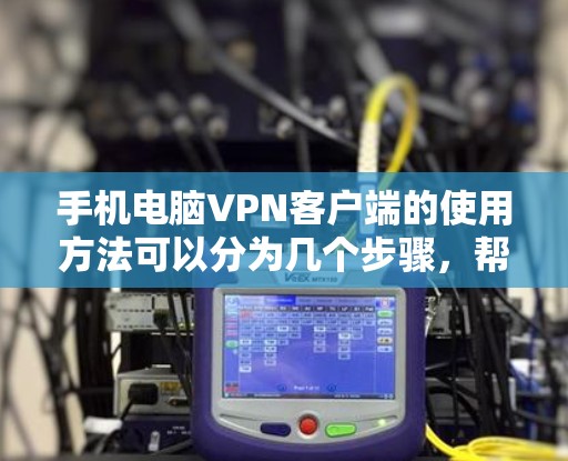 手机电脑VPN客户端的使用方法可以分为几个步骤，帮助你轻松访问网络。以下是一个详细的指南，涵盖注册、登录、使用和故障解决等步骤
