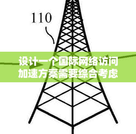 设计一个国际网络访问加速方案需要综合考虑用户需求、网络环境和工具性能。以下是一个结构化的建议，帮助您推进方案的设计