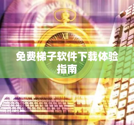 免费梯子软件下载体验指南