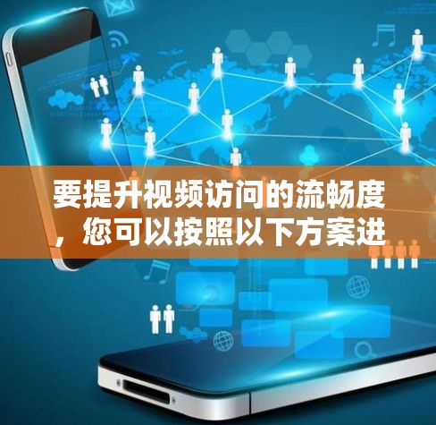 要提升视频访问的流畅度，您可以按照以下方案进行优化