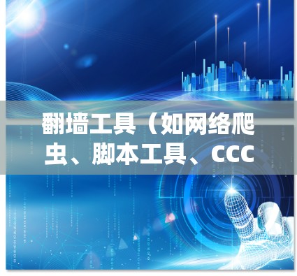 翻墙工具（如网络爬虫、脚本工具、CCC工具）稳定连接优化是确保用户体验的关键。以下是一些优化方法，帮助您提升翻墙工具的稳定性