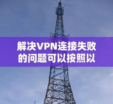 解决VPN连接失败的问题可以按照以下步骤进行 解决VPN连接失败的问题可以按照以下步骤进行