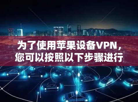 为了使用苹果设备VPN，您可以按照以下步骤进行操作