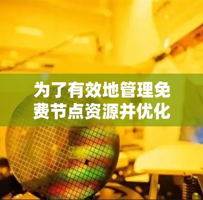 为了有效地管理免费节点资源并优化连接体验，可以按照以下步骤进行